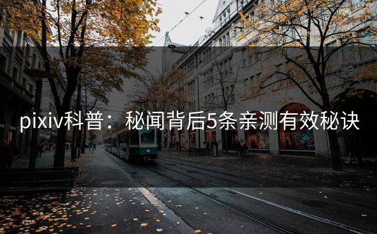 pixiv科普：秘闻背后5条亲测有效秘诀