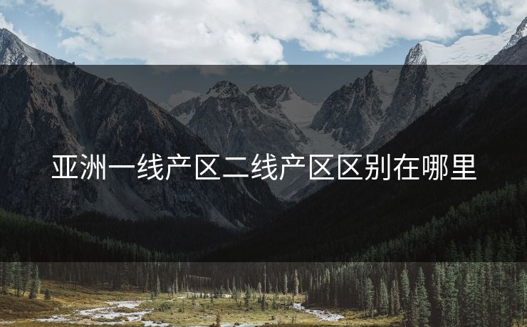 亚洲一线产区二线产区区别在哪里
