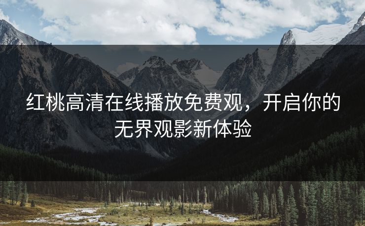 红桃高清在线播放免费观，开启你的无界观影新体验