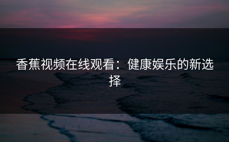 香蕉视频在线观看：健康娱乐的新选择