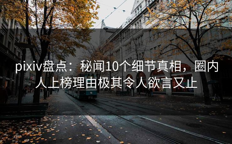 pixiv盘点：秘闻10个细节真相，圈内人上榜理由极其令人欲言又止