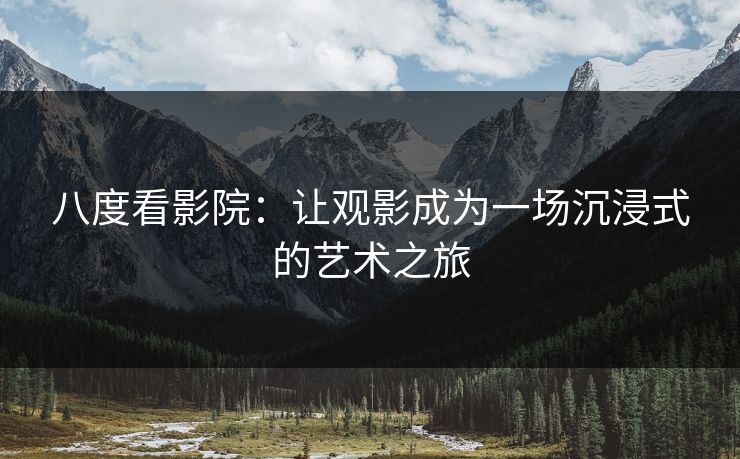 八度看影院：让观影成为一场沉浸式的艺术之旅