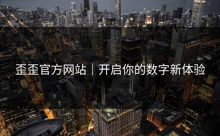 歪歪官方网站｜开启你的数字新体验