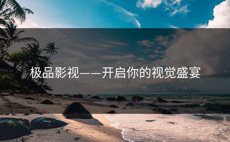 极品影视——开启你的视觉盛宴