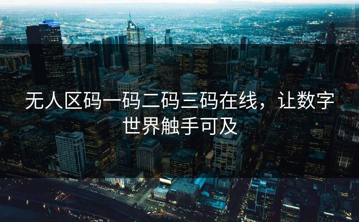 无人区码一码二码三码在线，让数字世界触手可及