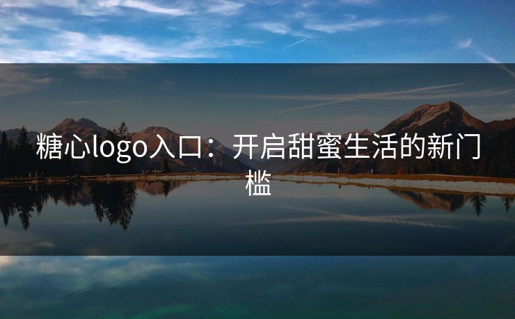 糖心logo入口：开启甜蜜生活的新门槛