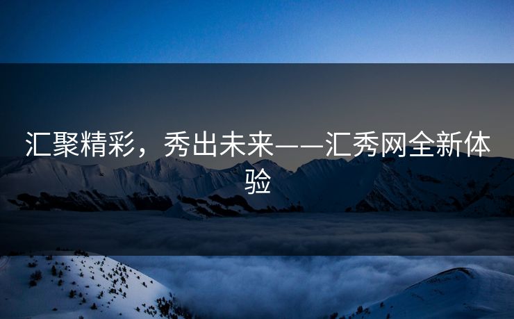 汇聚精彩，秀出未来——汇秀网全新体验