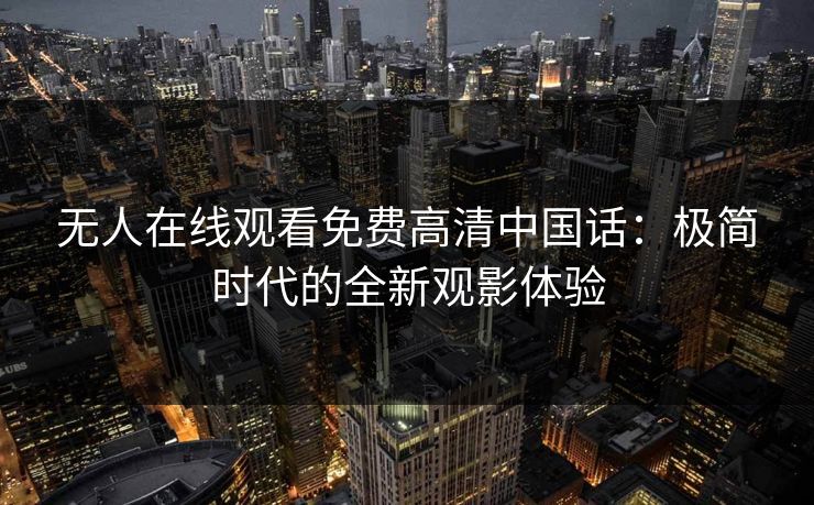 无人在线观看免费高清中国话：极简时代的全新观影体验