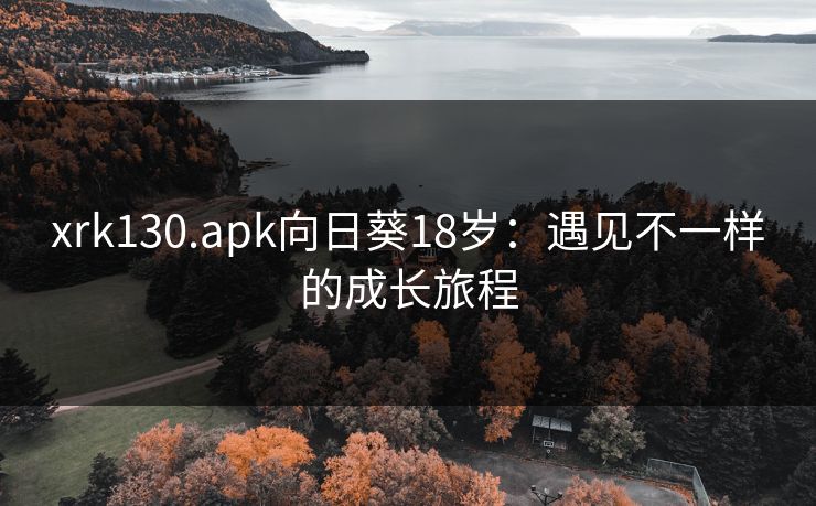 xrk130.apk向日葵18岁:遇见不一样的成长旅程