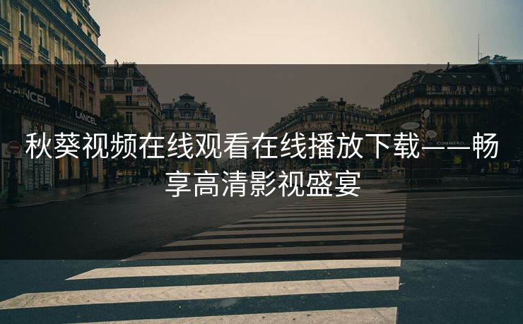 秋葵视频在线观看在线播放下载——畅享高清影视盛宴