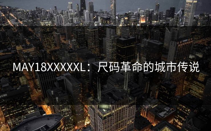 MAY18XXXXXL:尺码革命的城市传说 MAY18XXXXXL:尺码革命的城市传说