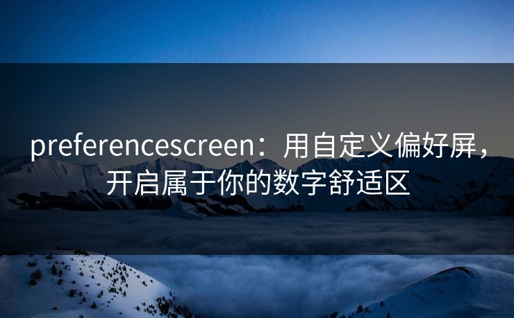 preferencescreen：用自定义偏好屏，开启属于你的数字舒适区