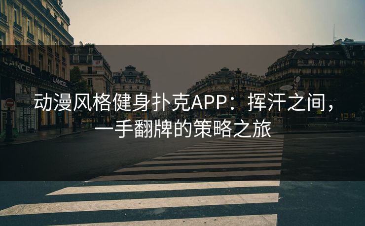 动漫风格健身扑克APP：挥汗之间，一手翻牌的策略之旅