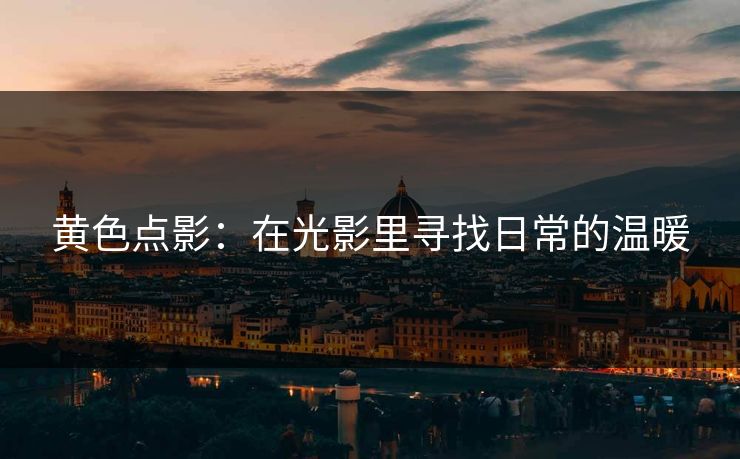 黄色点影:在光影里寻找日常的温暖 黄色点影:在光影里寻找日常的温暖