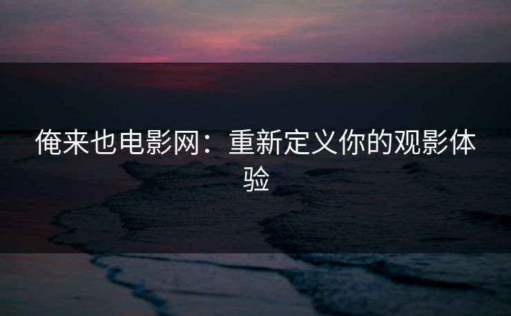 俺来也电影网：重新定义你的观影体验