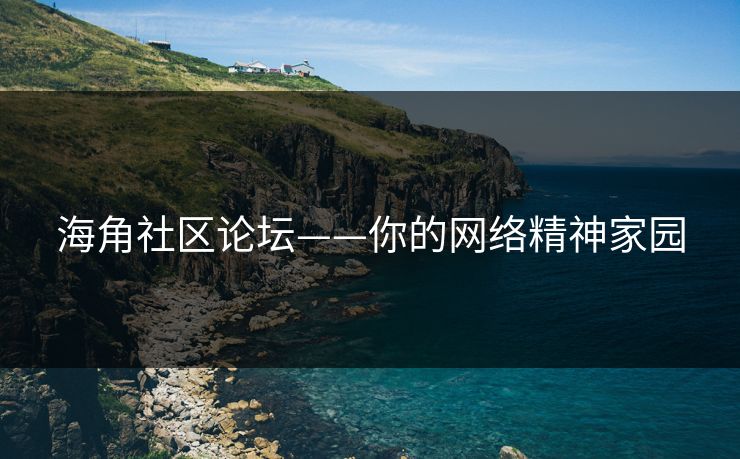 海角社区论坛——你的网络精神家园