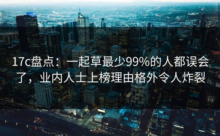 17c盘点：一起草最少99%的人都误会了，业内人士上榜理由格外令人炸裂